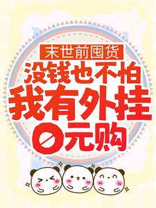 末世前囤货：没钱也不怕，我有外挂0元购小说有没有完整的免费版本在线阅读？