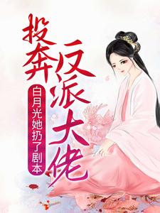 完结版《白月光她扔了剧本，投奔反派大佬》章节阅读