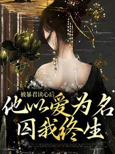 被暴君读心后，他以爱为名囚我终生小说有没有完整的免费版本在线阅读？