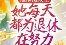 襁褓摄政王，她每天都为退休在努力这本小说怎么样？免费在线阅读试试-经典文学