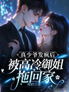 免费看真少爷发疯后，被高冷御姐拖回家小说的网站有哪些？
