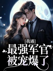 我遇最强军官，被宠爆了！小说的无弹窗阅读体验，寻找免费阅读网站