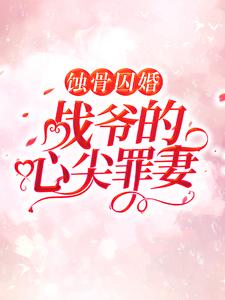 蚀骨囚婚，战爷的心尖罪妻云汐战司寒，蚀骨囚婚，战爷的心尖罪妻在线无弹窗阅读