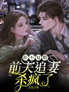 完结版《拒不复婚：前夫追妻杀疯了》章节阅读
