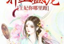 求推荐可以免费阅读重生:邪王盛宠,王妃你哪里跑小说的网站-经典文学