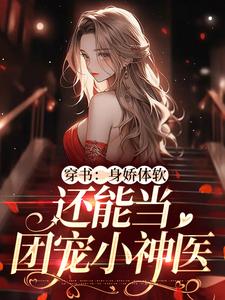 穿书：身娇体软，还能当团宠小神医小说，穿书：身娇体软，还能当团宠小神医章节在线阅读
