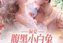 偏爱:腹黑小白兔又给小叔下套了小说,偏爱:腹黑小白兔又给小叔下套了叶知让裴景淮-经典文学