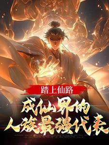 已完结小说《踏上仙路，成仙界的人族最强代表》章节免费阅读