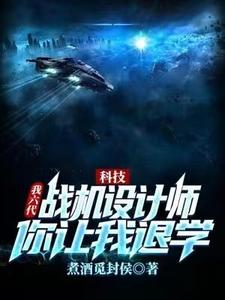在线免费阅读科技：我六代战机设计师，你让我退学？完整小说