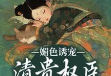 媚色诱宠：清贵权臣的掌心娇这本小说完结了吗？免费查看最新章节-经典文学