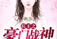 已完结小说《兵王之豪门战神》章节免费阅读-经典文学