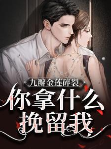 九瓣金莲碎裂，你拿什么挽留我？最新章节，九瓣金莲碎裂，你拿什么挽留我？章节在线阅读