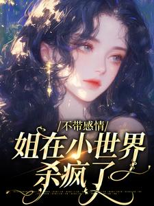 完结版《不带感情，姐在小世界杀疯了》在线免费阅读