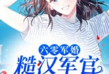 小说《六零军婚：糙汉军官宠她入骨》在线章节阅读-经典文学