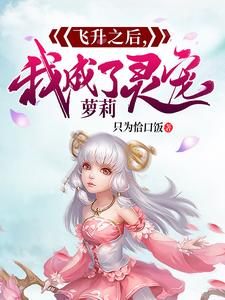 庄毕凡东方昕昕小说在线章节免费阅读（飞升之后，我成了萝莉灵宠无弹窗无删减）