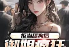 哪里能找到拒当舔狗后,御姐疯狂向我示爱小说的最新更新和免费章节?-经典文学