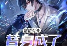 完结版《剧情有变,替身成了香饽饽》章节目录在线阅读-经典文学