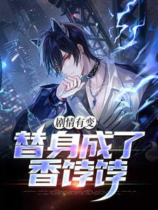 完结版《剧情有变，替身成了香饽饽》章节目录在线阅读