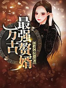 万古最强赘婿这本小说怎么样？免费在线阅读试试