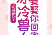 别寻死了，冰冷兽人要娶你回家舒月文特小说在线章节免费阅读-经典文学