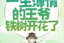 穿成女配后,一生薄情的王爷铁树开花了小说的免费电子版在哪里可以下载或阅读?-经典文学