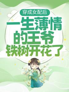 穿成女配后，一生薄情的王爷铁树开花了小说的免费电子版在哪里可以下载或阅读？