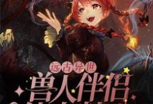 已完结小说《远古异世：兽人伴侣他太粘人》章节免费阅读-经典文学