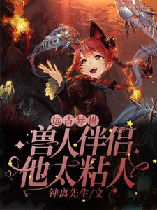 已完结小说《远古异世：兽人伴侣他太粘人》章节免费阅读
