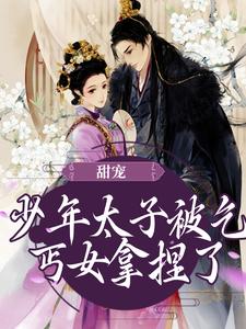 《甜宠：少年太子被乞丐女拿捏了》小说章节在线试读，《甜宠：少年太子被乞丐女拿捏了》最新章节目录