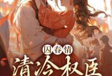 囚春情:清冷权臣追妻路这本小说完结了吗?免费查看最新章节-经典文学
