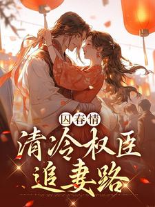 囚春情：清冷权臣追妻路这本小说完结了吗？免费查看最新章节