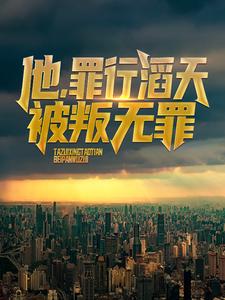 他，罪行滔天，被叛无罪！这本小说完结了吗？免费查看最新章节