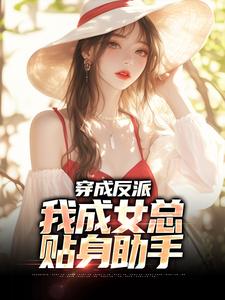 已完结小说《穿成反派，我成女总贴身助手》章节在线阅读
