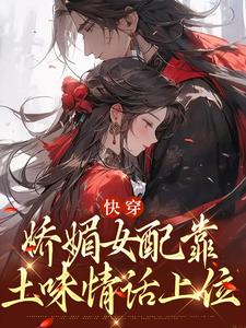 快穿：娇媚女配靠土味情话上位铃兰在线章节免费阅读