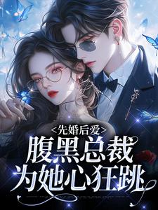 先婚后爱：腹黑总裁为她心狂跳最新章节，先婚后爱：腹黑总裁为她心狂跳免费阅读
