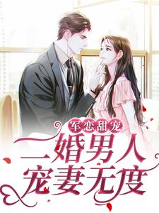 在线寻找军恋甜宠！二婚男人宠妻无度小说的无删减版本