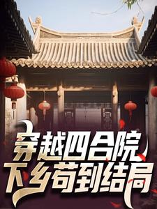 在线寻找穿越四合院：下乡苟到结局小说的无删减版本