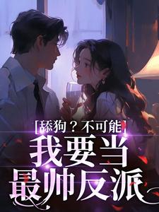 在线寻找舔狗？不可能，我要当最帅反派小说的无删减版本