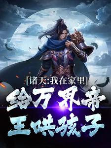 诸天：我在家里给万界帝王哄孩子朱雄英李明达小说在线章节免费阅读