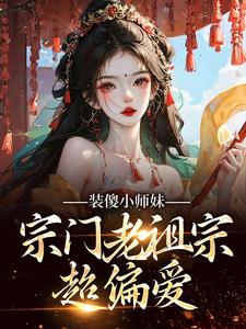 装傻小师妹，宗门老祖宗超偏爱小说完结版章节免费阅读