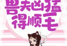 求推荐可以免费阅读兽世独宠：兽夫凶猛，得顺毛小说的网站-经典文学