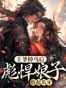 王爷掉马后，彪悍娘子收起爪牙小说有没有完结版在线？