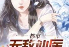 完结版《都市无敌仙医》章节目录在线阅读-经典文学