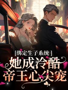 绑定生子系统，她成冷酷帝王心尖宠小说全文哪里可以免费看？