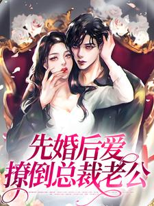 先婚后爱，撩倒总裁老公小说的免费电子版在哪里可以下载或阅读？