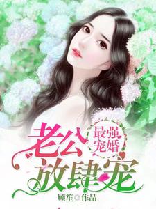最强宠婚：老公放肆宠免费阅读，最强宠婚：老公放肆宠章节目录