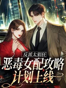 小说《反派太猖狂，恶毒女配攻略计划上线》在线章节阅读