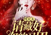 完整版的傅太太,请藏好你的马甲小说在哪里可以免费读到?-经典文学