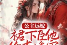 小说《公主远嫁,裙下臣他低声诱宠》在线章节阅读-经典文学