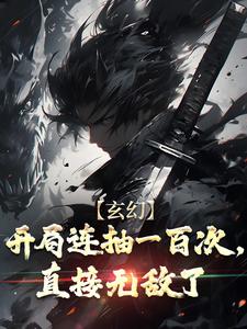 玄幻：开局连抽一百次，直接无敌了小说，玄幻：开局连抽一百次，直接无敌了在线阅读